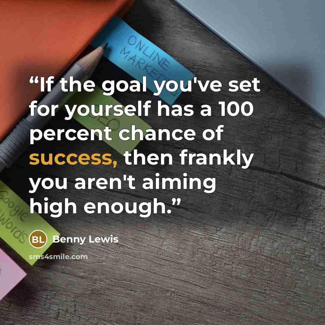 “If the goal you've set for yourself has a 100 percent chance of success, then frankly you aren't aiming high enough.” quote by Benny Lewis