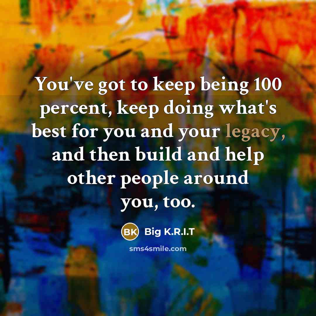“You've got to keep being 100 percent, keep doing what's…” quote by Big K.R.I.T