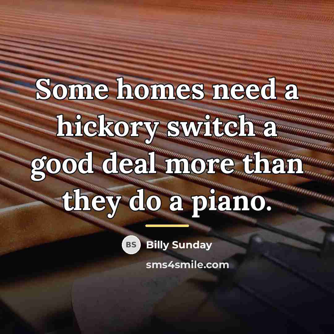 “Some homes need a hickory switch a good deal more…” quote by Billy Sunday