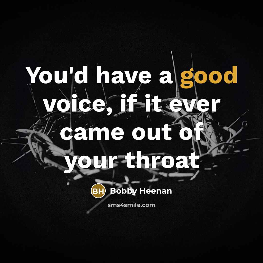“You'd have a good voice, if it ever came out…” quote by Bobby Heenan