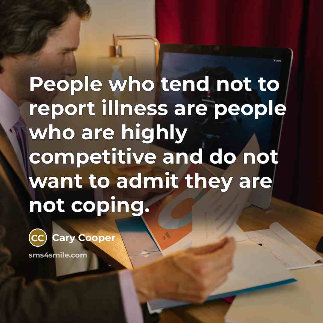 “People who tend not to report illness are people who…” quote by Cary Cooper