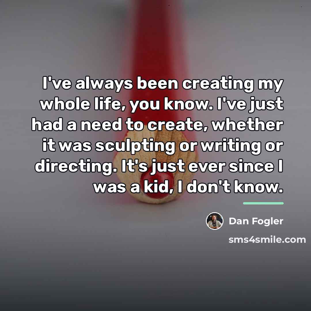 “I've always been creating my whole life, you know. I've…” quote by Dan Fogler