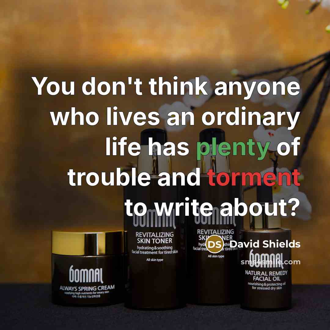 “You don't think anyone who lives an ordinary life has…” quote by David Shields