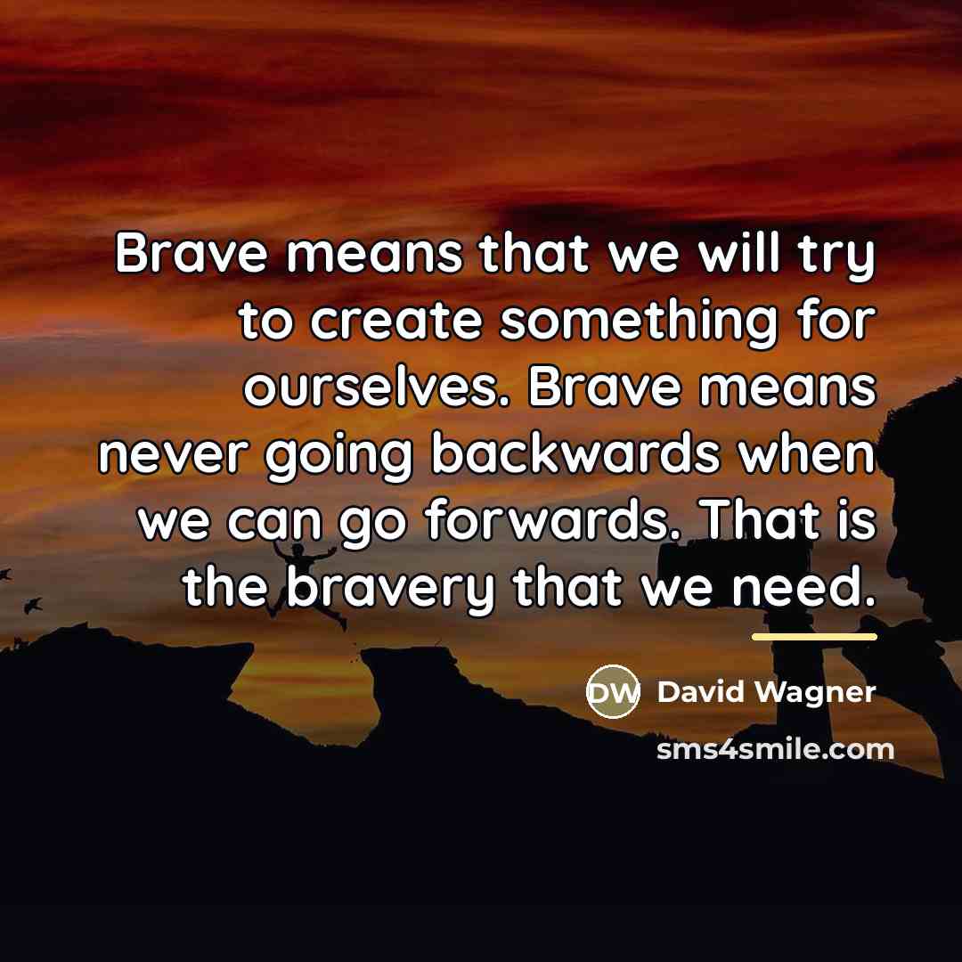 “Brave means that we will try to create something for…” quote by David Wagner