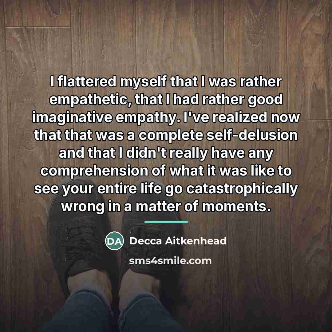 “I flattered myself that I was rather empathetic, that I…” quote by Decca Aitkenhead