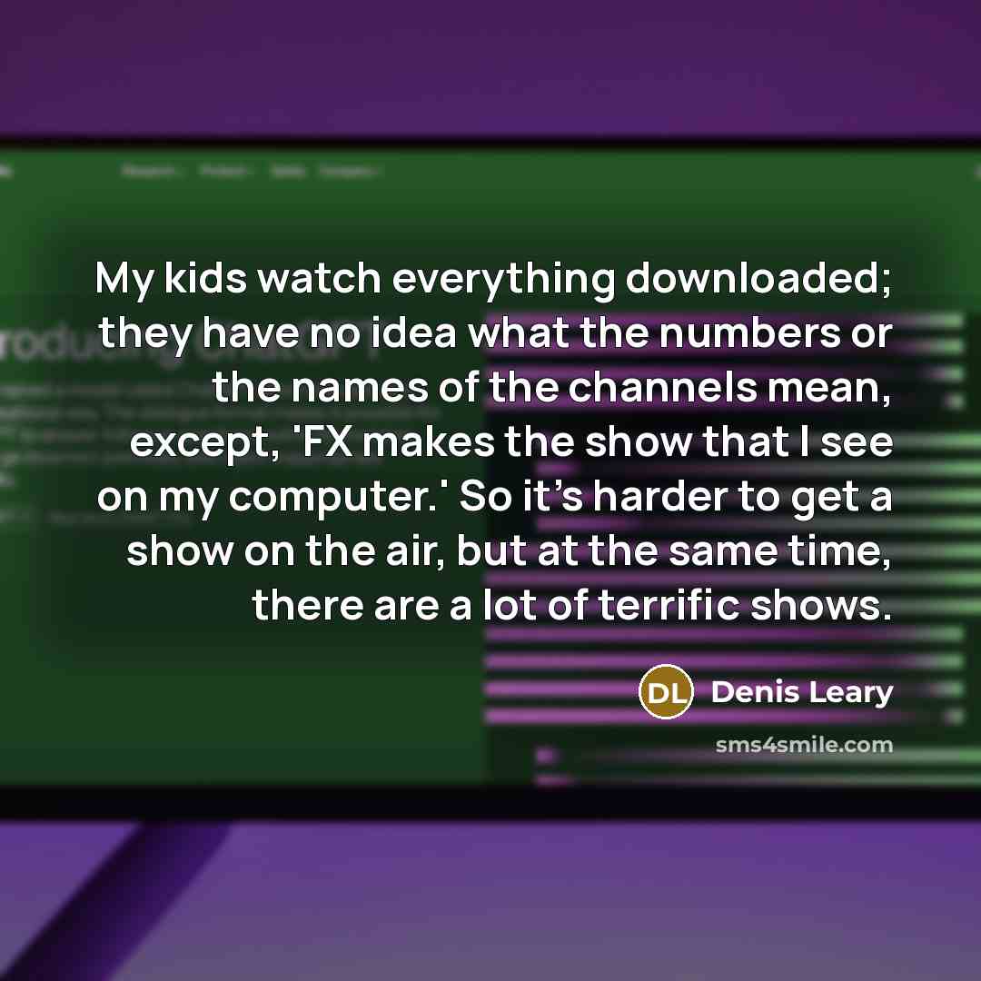 “My kids watch everything downloaded; they have no idea what…” quote by Denis Leary