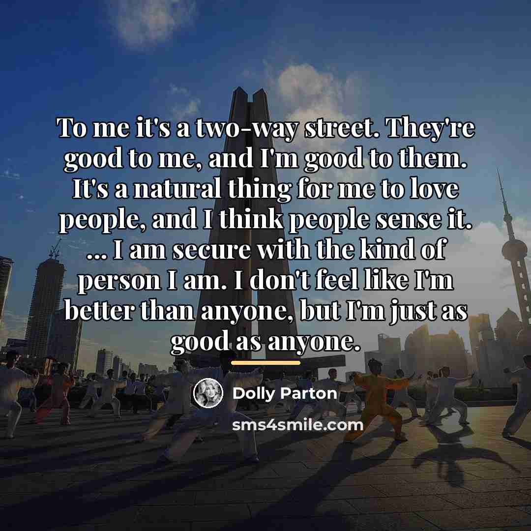 “To me it's a two-way street. They're good to me,…” quote by Dolly Parton