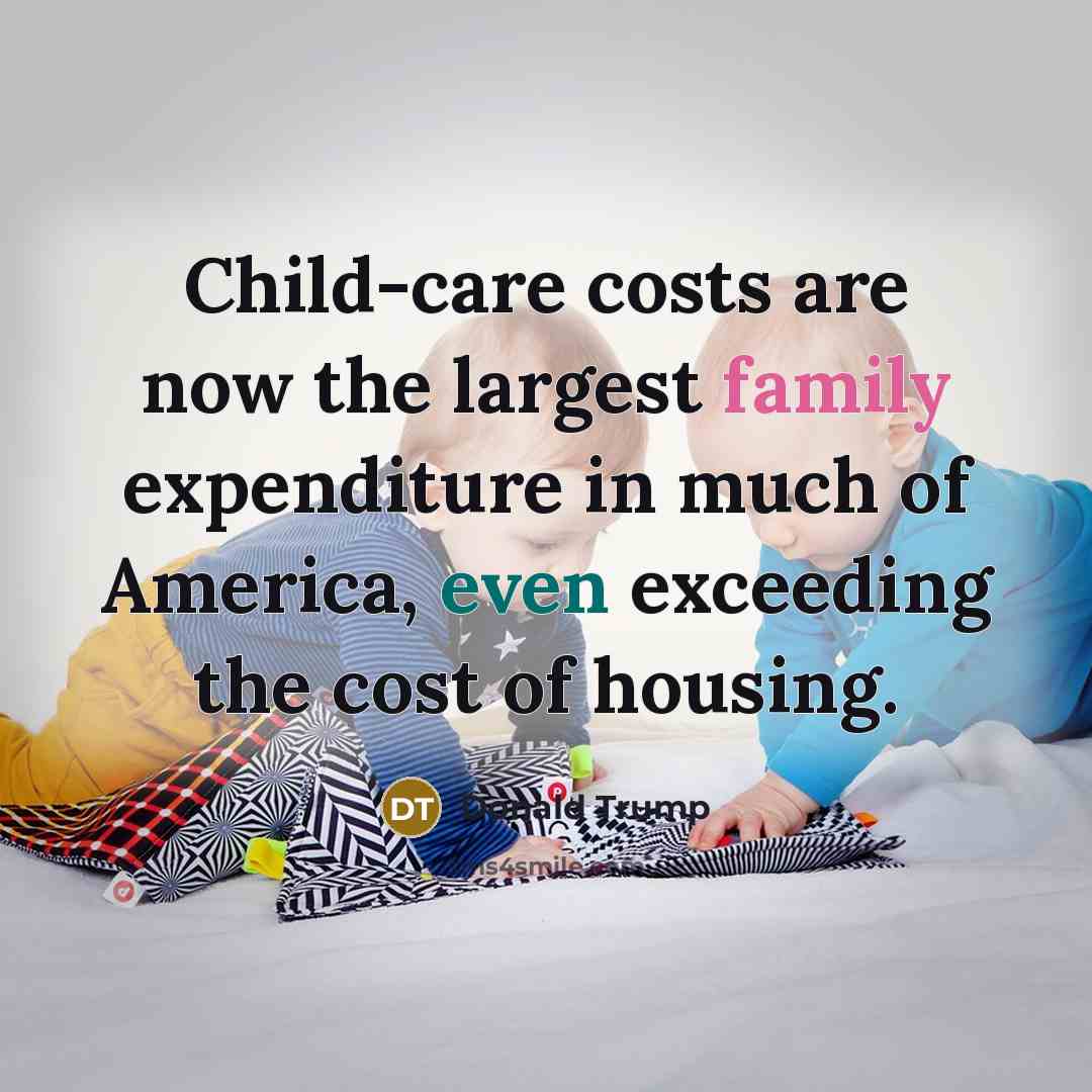 “Child-care costs are now the largest family expenditure in much…” quote by Donald Trump