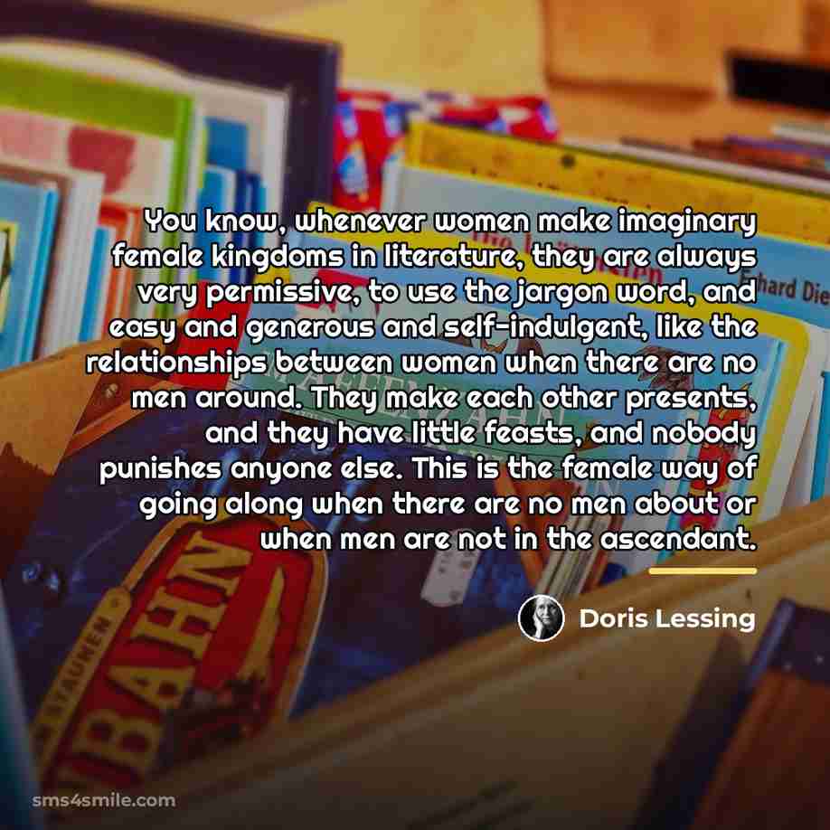 “You know, whenever women make imaginary female kingdoms in literature,…” quote by Doris Lessing