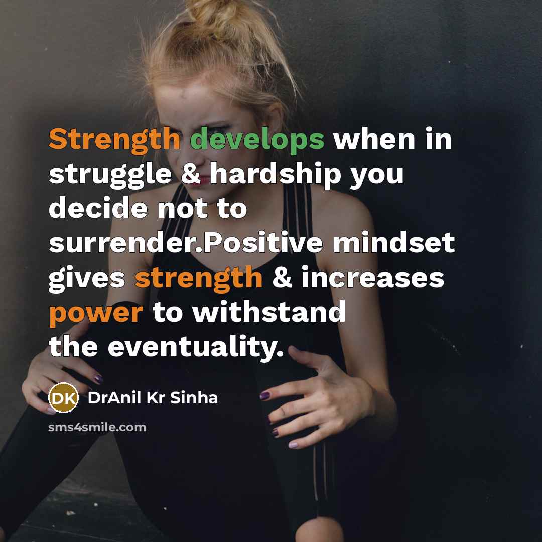“Strength develops when in struggle & hardship you decide not to surrender.Positive mindset gives strength & increases power to withstand the eventuality.” quote by DrAnil Kr Sinha