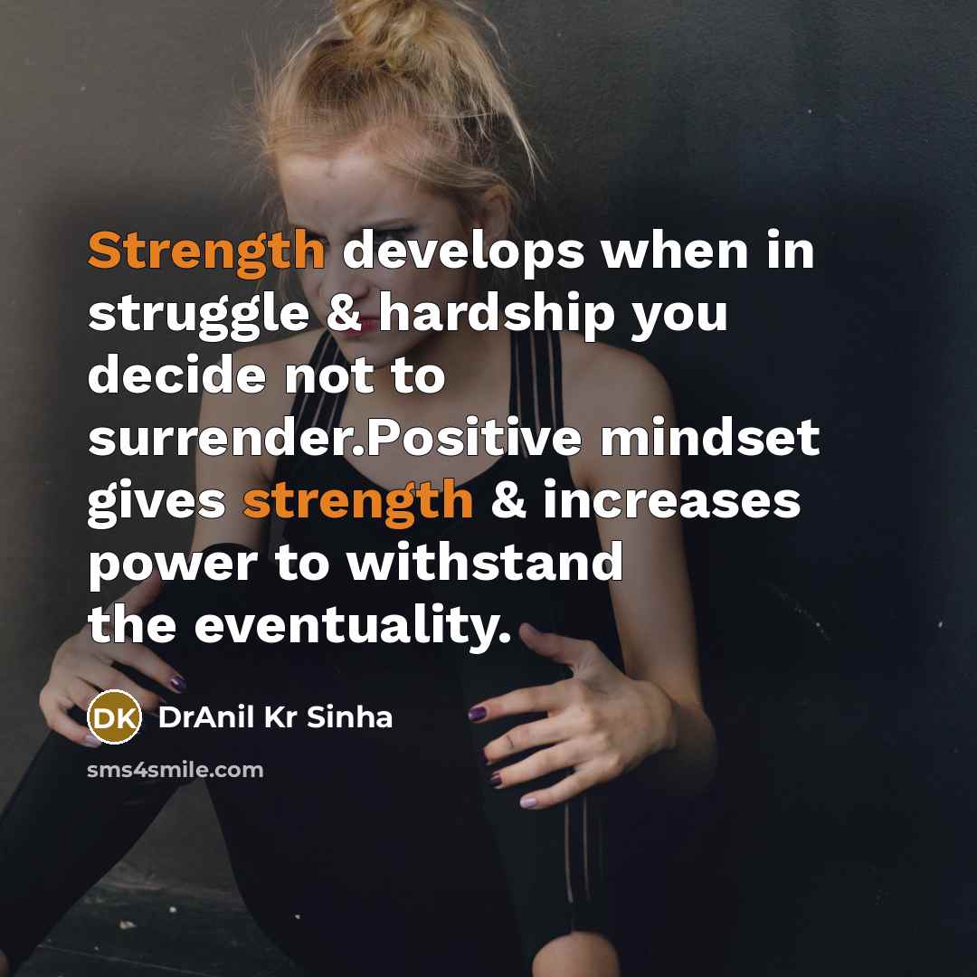 “Strength develops when in struggle & hardship you decide not to surrender.Positive mindset gives strength & increases power to withstand the eventuality.” quote by DrAnil Kr Sinha