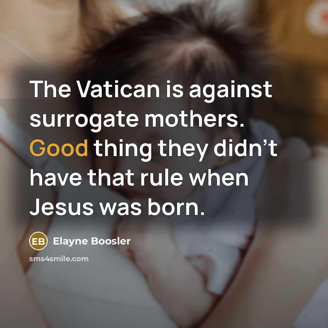“The Vatican is against surrogate mothers. Good thing they didn't…” quote by Elayne Boosler