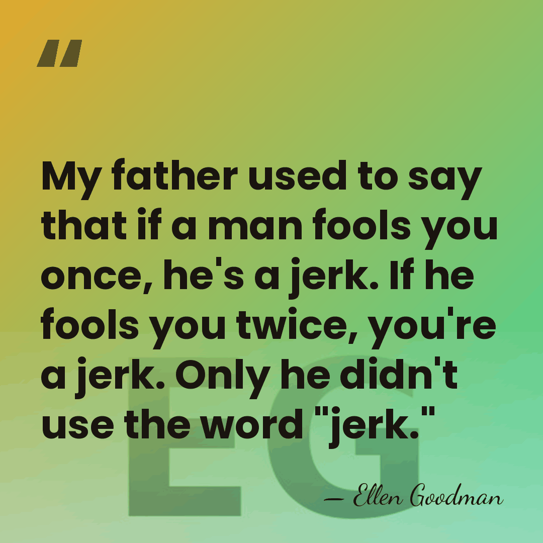 My father used to say that if a man fools you once,&hellip; - Ellen Goodman