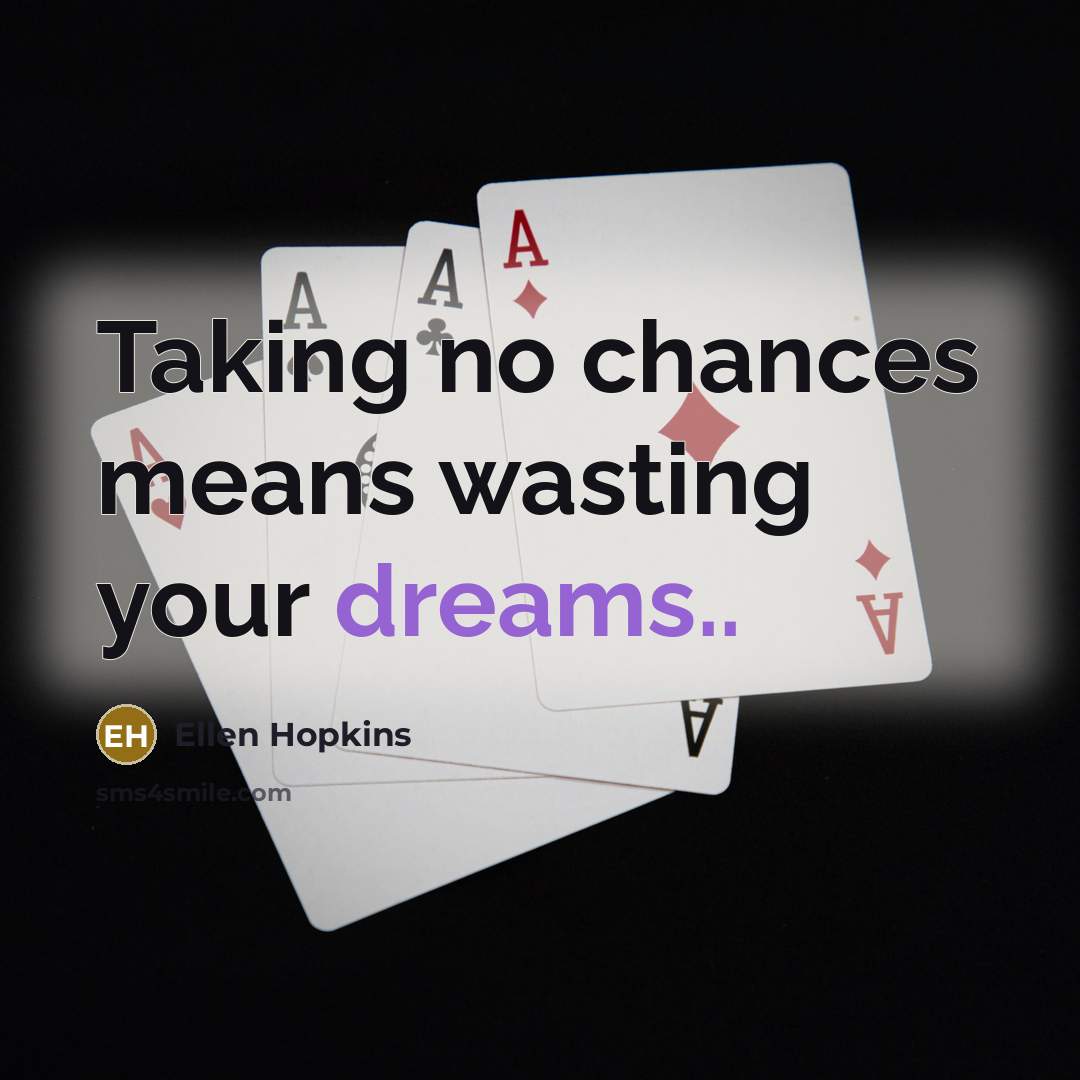 “Taking no chances means wasting your dreams..…” quote by Ellen Hopkins