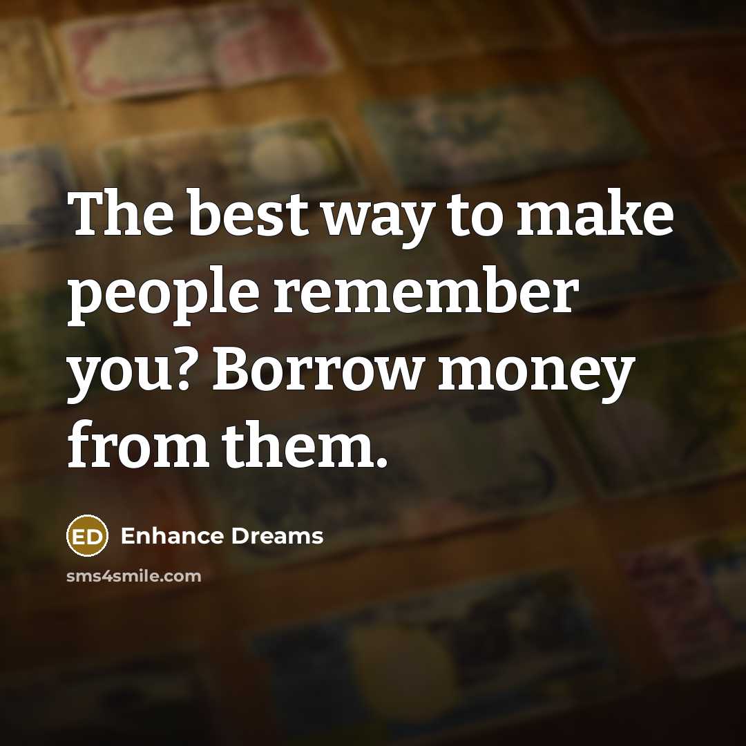 “The best way to make people remember you? Borrow money…” quote by Enhance Dreams
