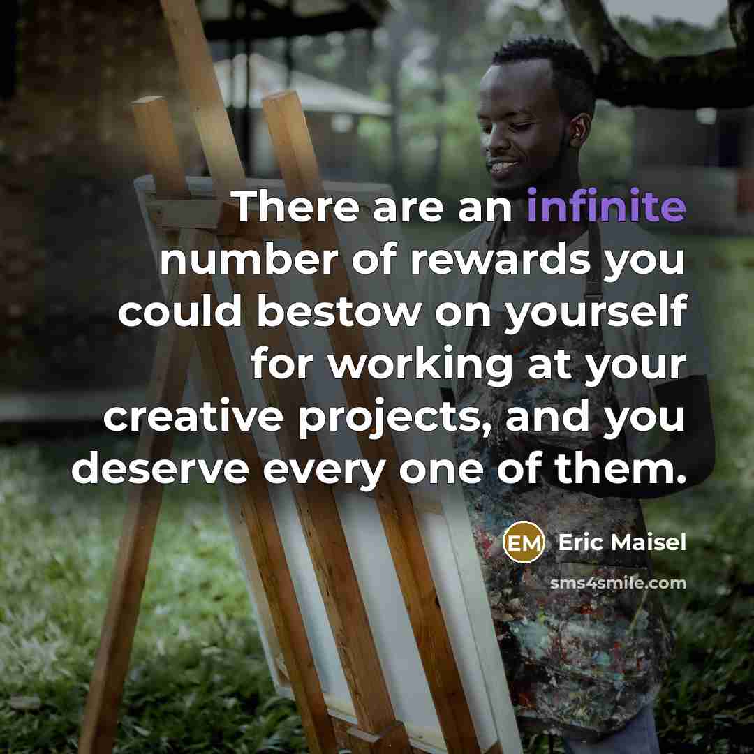 “There are an infinite number of rewards you could bestow…” quote by Eric Maisel