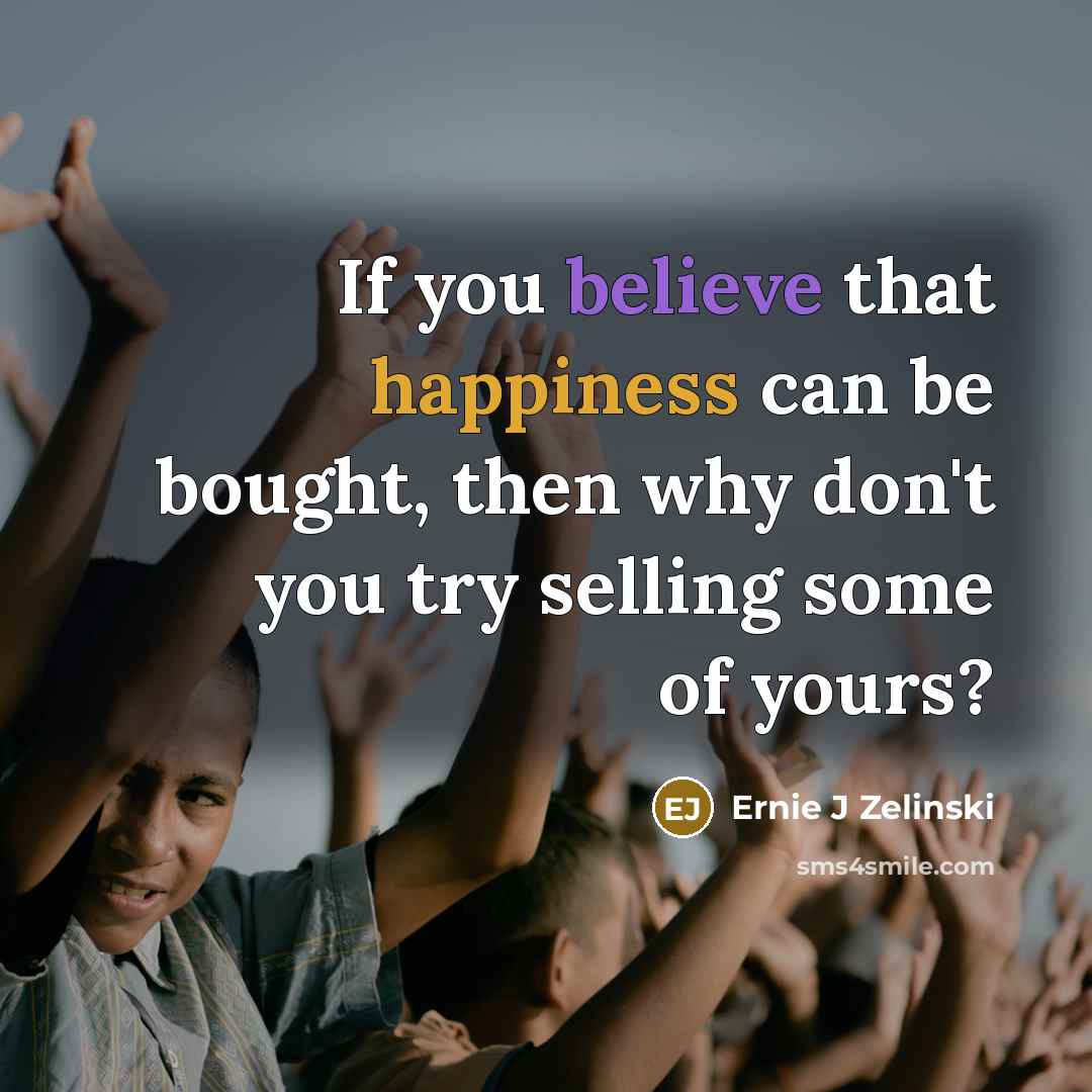 “If you believe that happiness can be bought, then why…” quote by Ernie J Zelinski