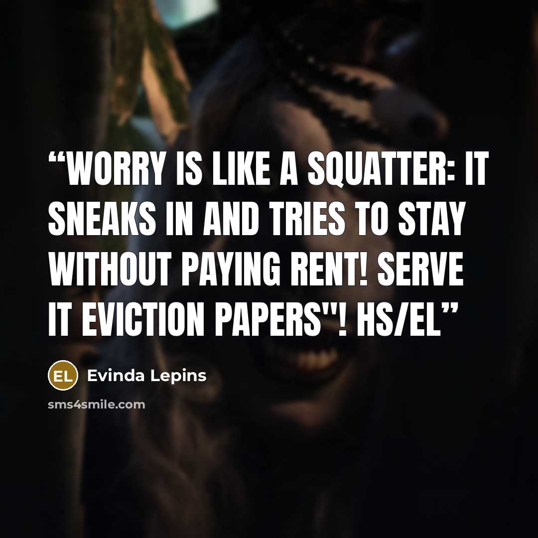 “Worry is like a squatter: it sneaks in and tries to stay without paying rent! Serve it eviction papers"! HS/el” quote by Evinda Lepins