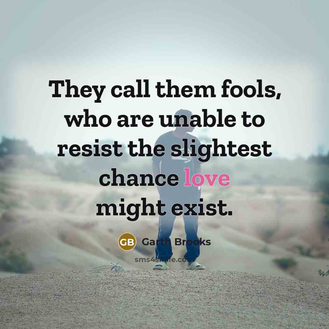 “They call them fools, who are unable to resist the…” quote by Garth Brooks