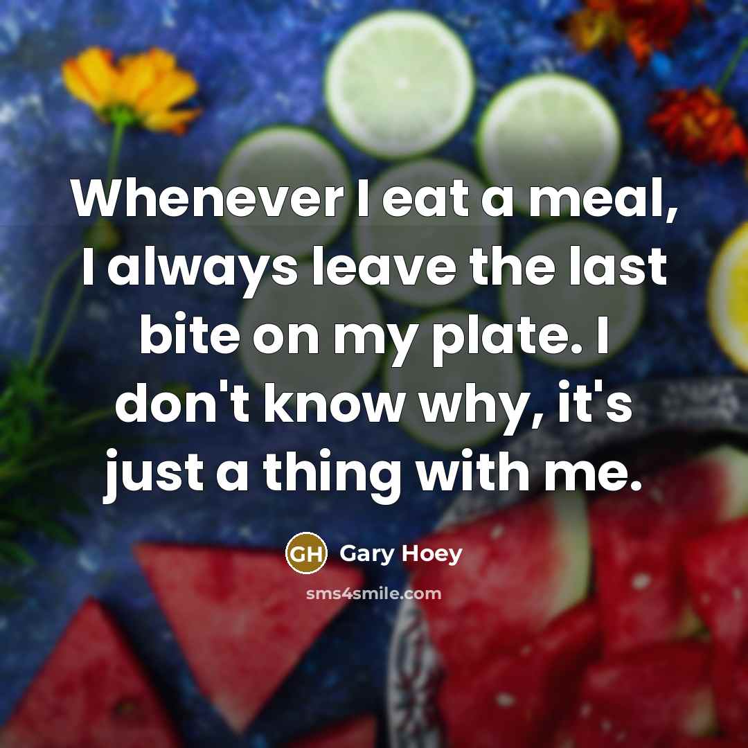 “Whenever I eat a meal, I always leave the last…” quote by Gary Hoey