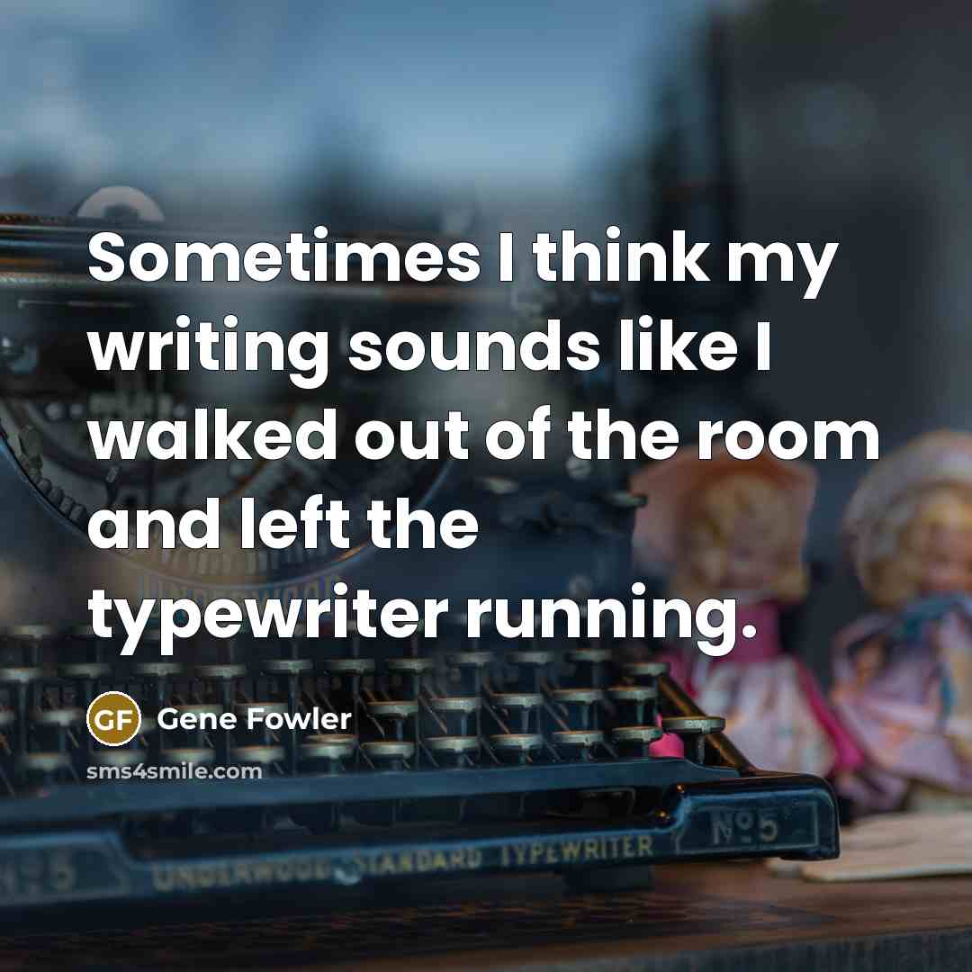 “Sometimes I think my writing sounds like I walked out…” quote by Gene Fowler