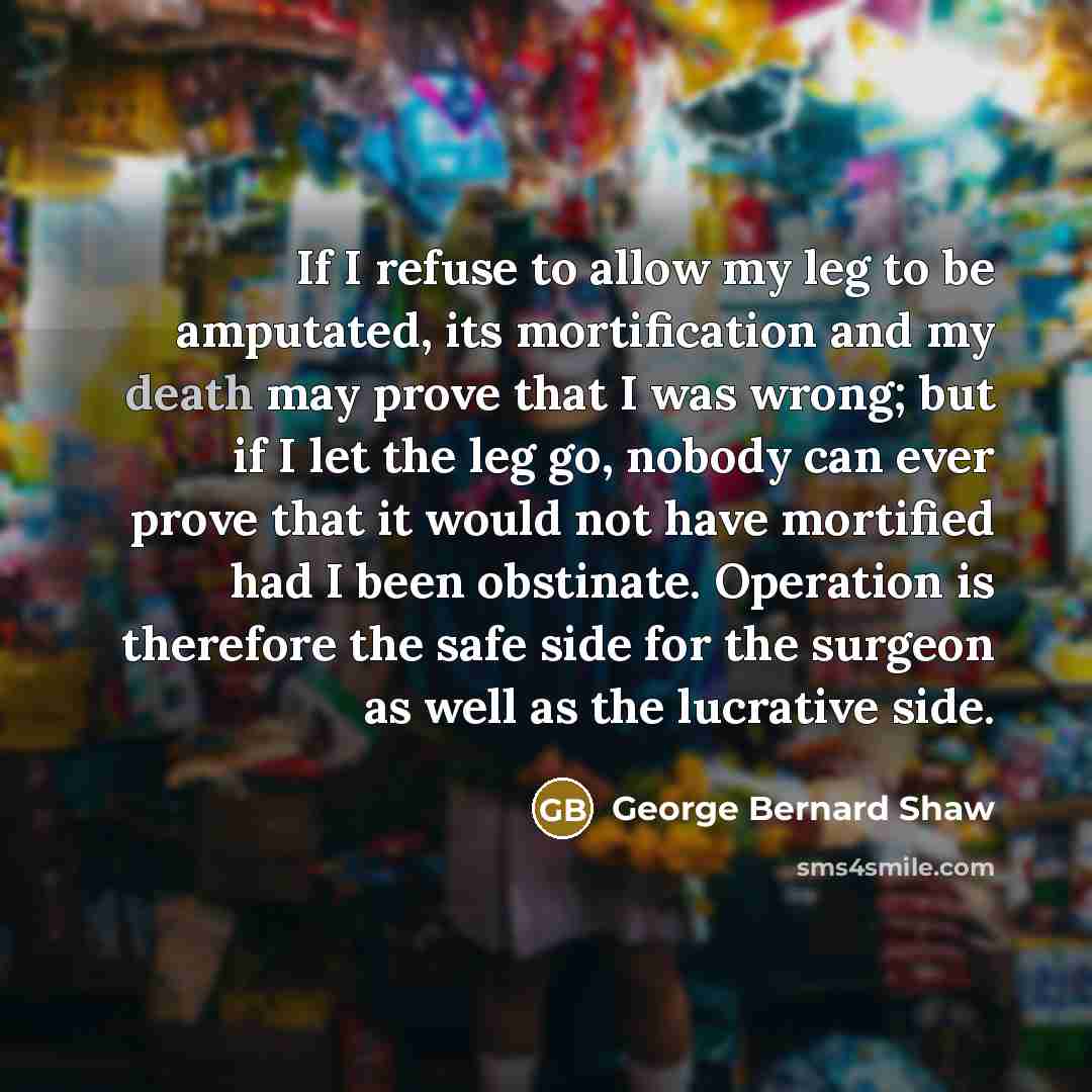 “If I refuse to allow my leg to be amputated,…” quote by George Bernard Shaw