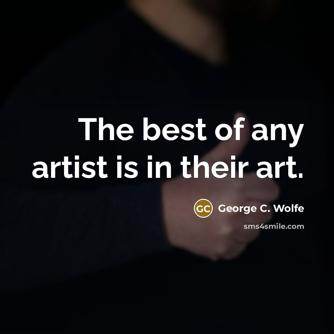 “The best of any artist is in their art.…” quote by George C. Wolfe