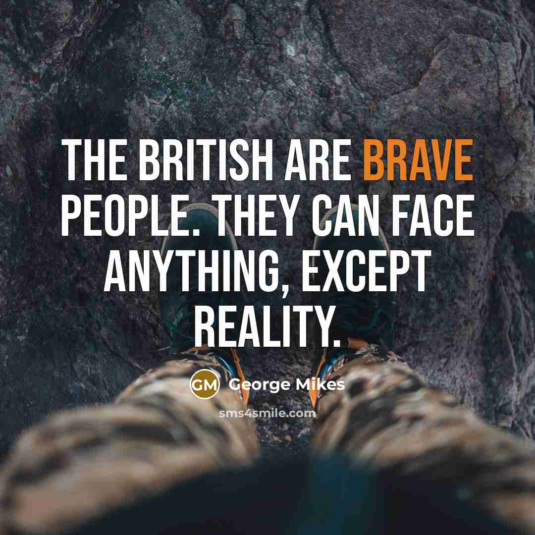 “THE British are brave people. They can face anything, except…” quote by George Mikes
