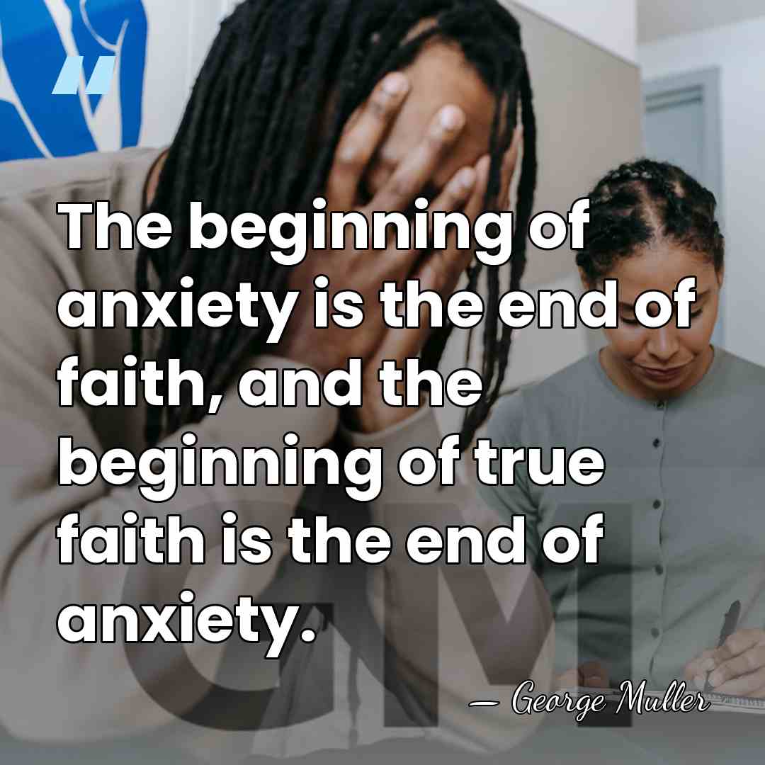 The beginning of anxiety is the end of faith, and the beginning&hellip; - George Muller