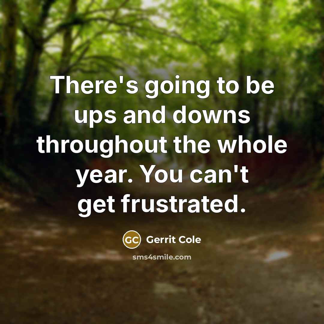 “There's going to be ups and downs throughout the whole year. You can't get frustrated.” quote by Gerrit Cole