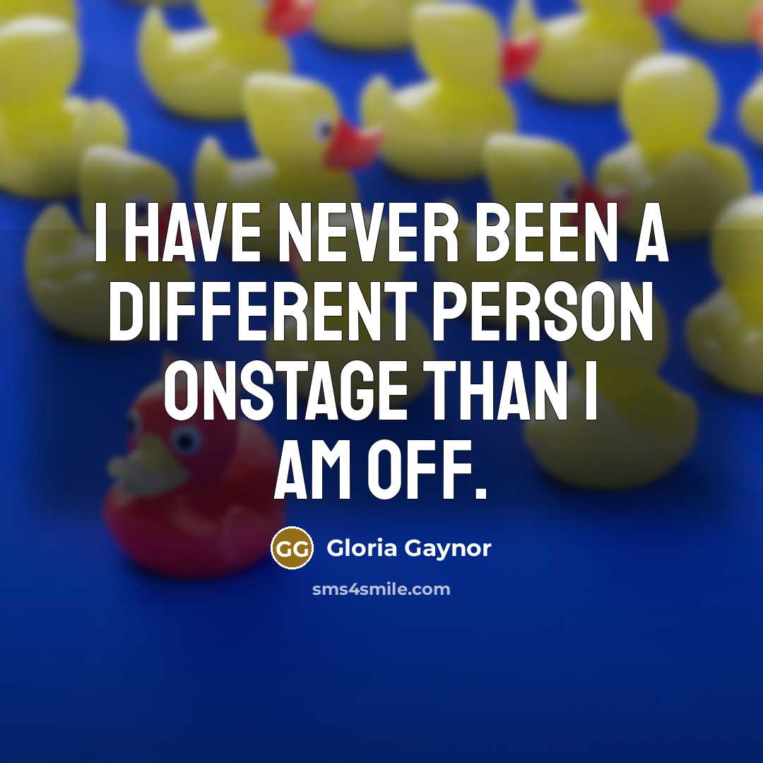 “I have never been a different person onstage than I…” quote by Gloria Gaynor
