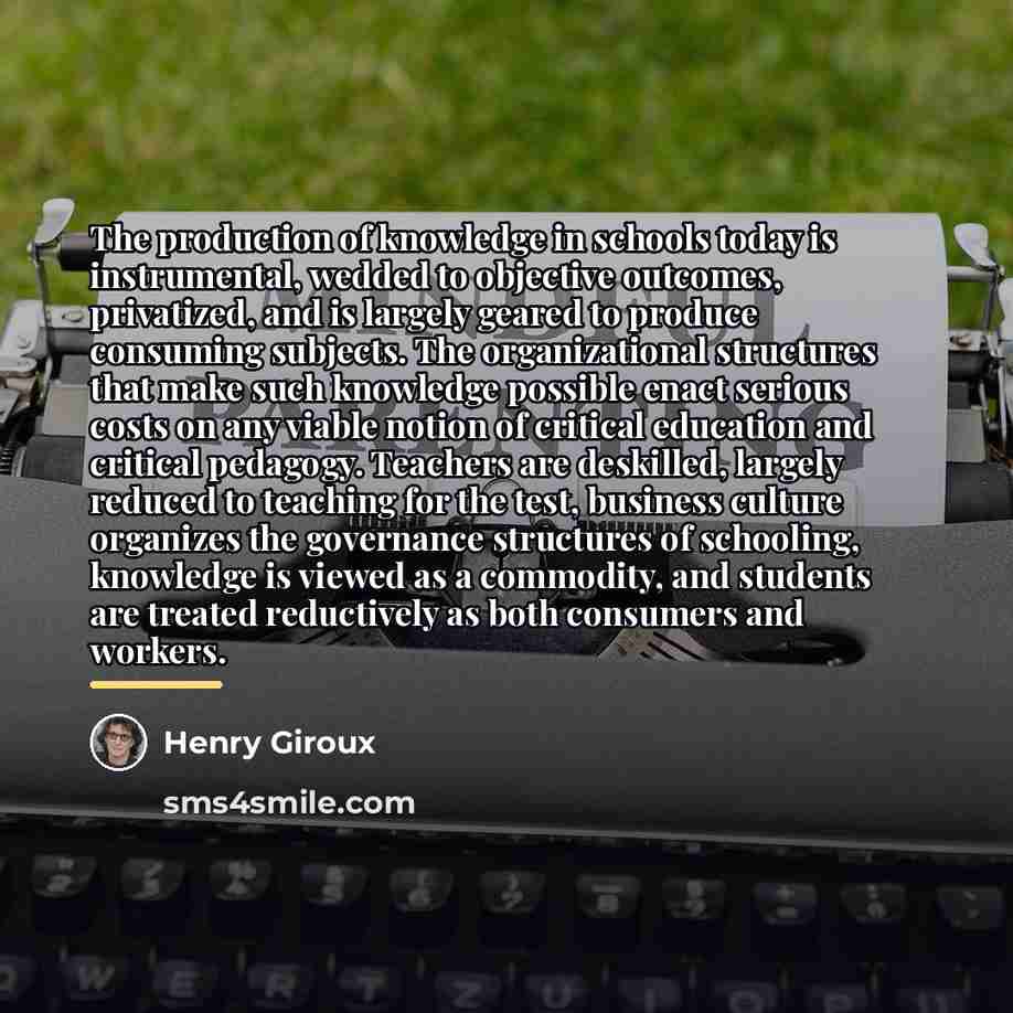 “The production of knowledge in schools today is instrumental, wedded…” quote by Henry Giroux