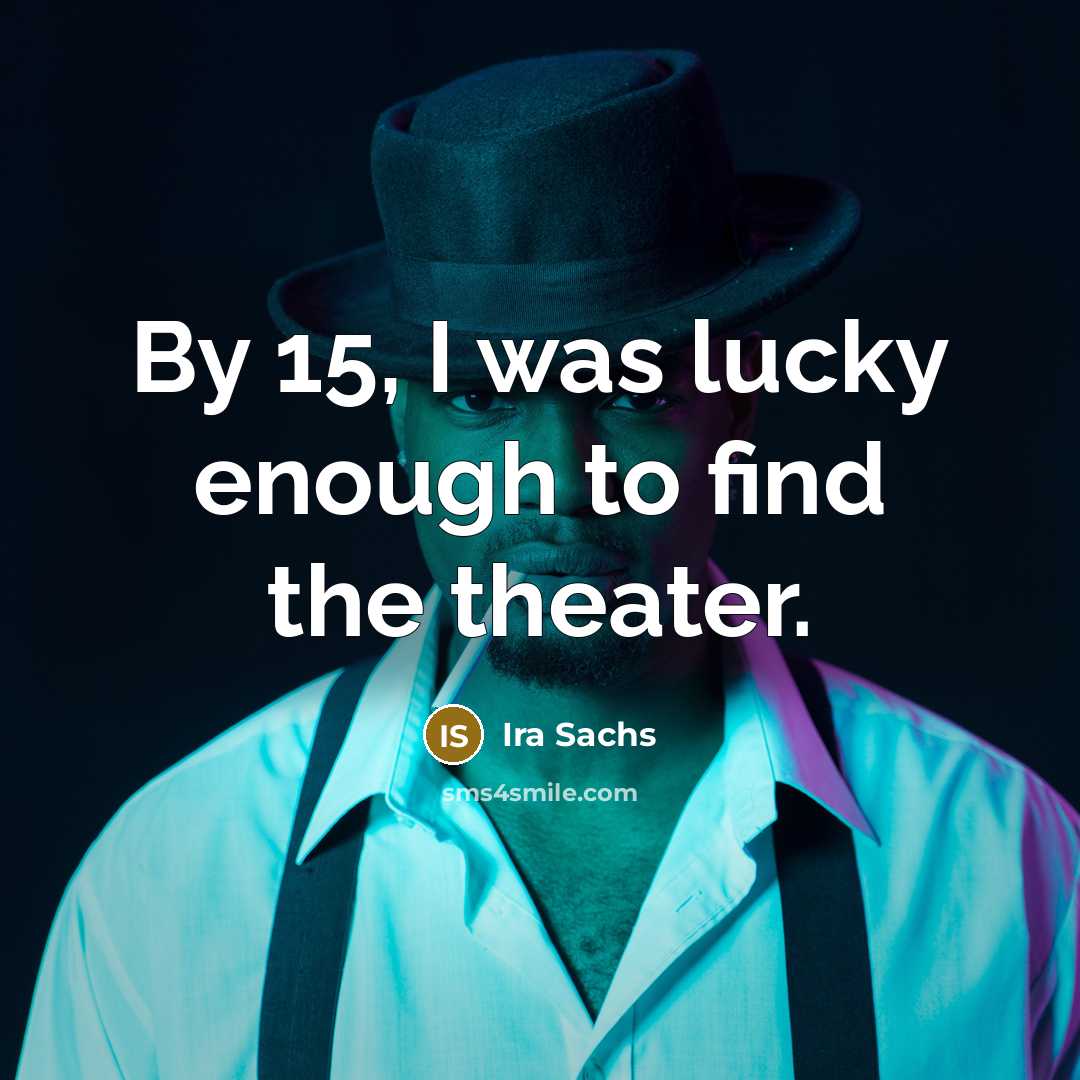 “By 15, I was lucky enough to find the theater.” quote by Ira Sachs