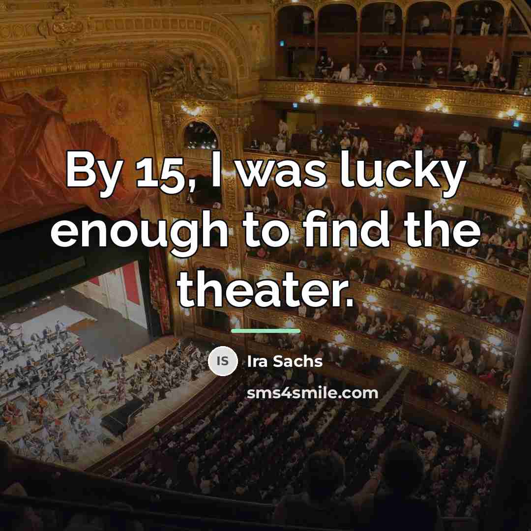 “By 15, I was lucky enough to find the theater.…” quote by Ira Sachs