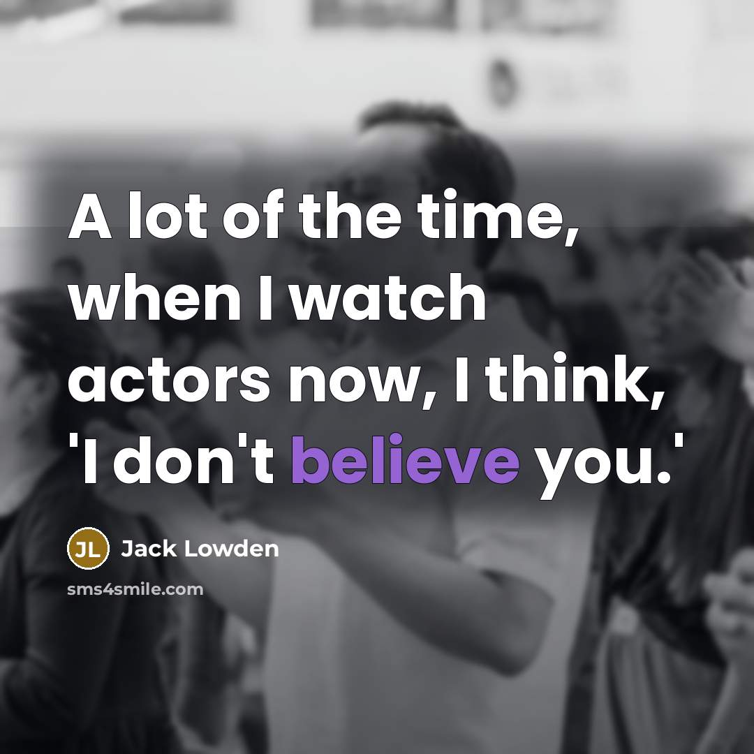 “A lot of the time, when I watch actors now, I think, 'I don't believe you.'” quote by Jack Lowden
