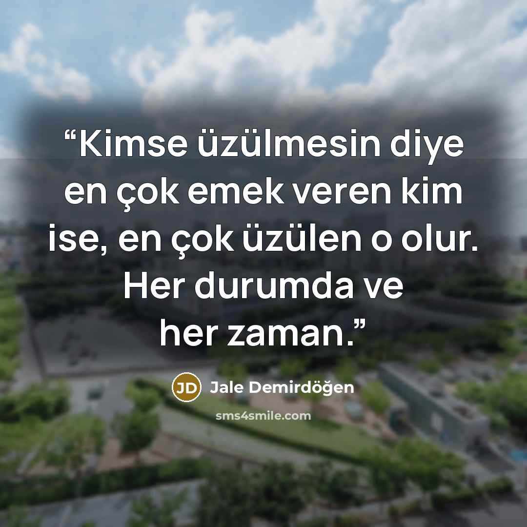 “Kimse üzülmesin diye en çok emek veren kim ise, en çok üzülen o olur. Her durumda ve her zaman.” quote by Jale Demirdöğen