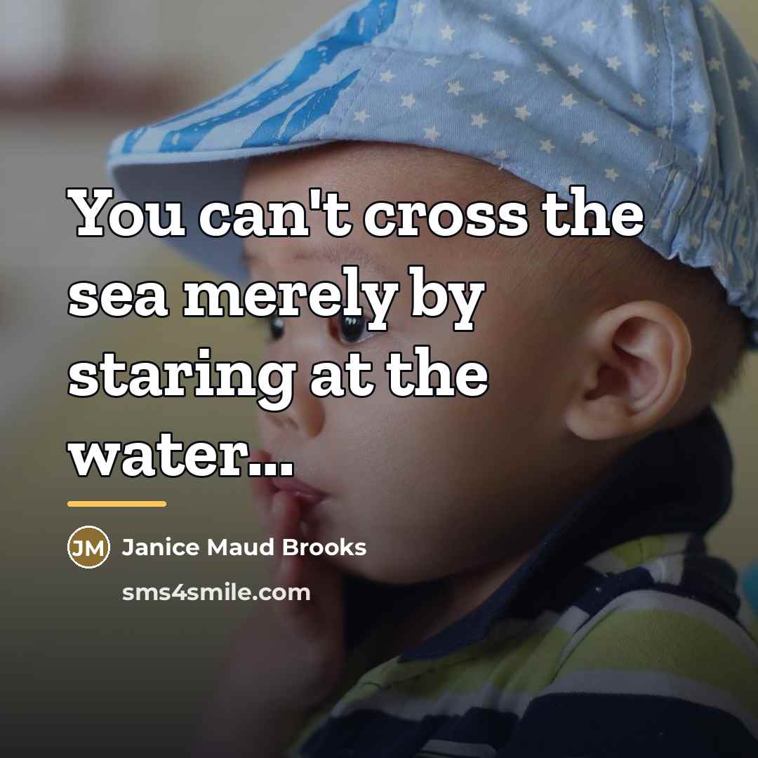 “You can't cross the sea merely by staring at the…” quote by Janice Maud Brooks