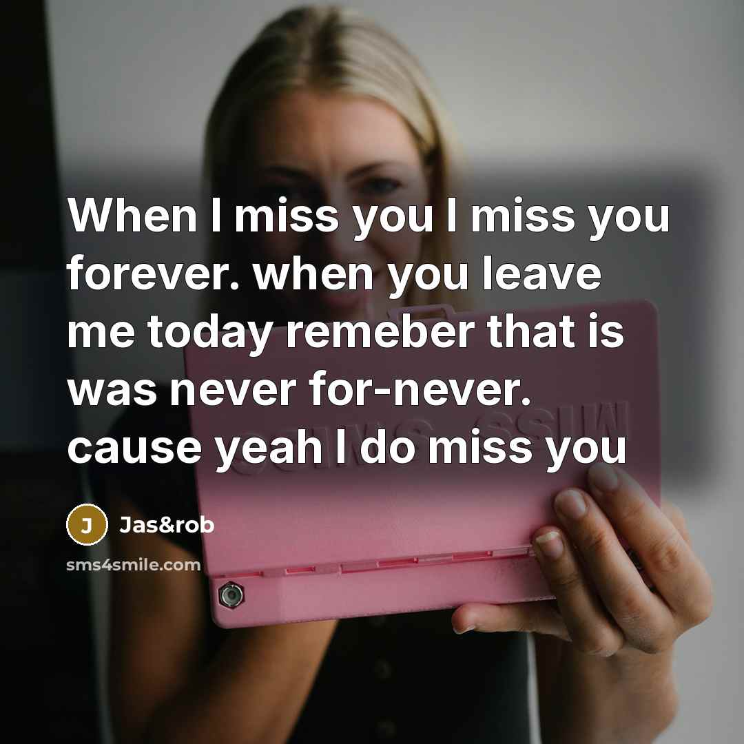“When I miss you I miss you forever. when you leave me today remeber that is was never for-never. cause yeah I do miss you” quote by Jas&rob