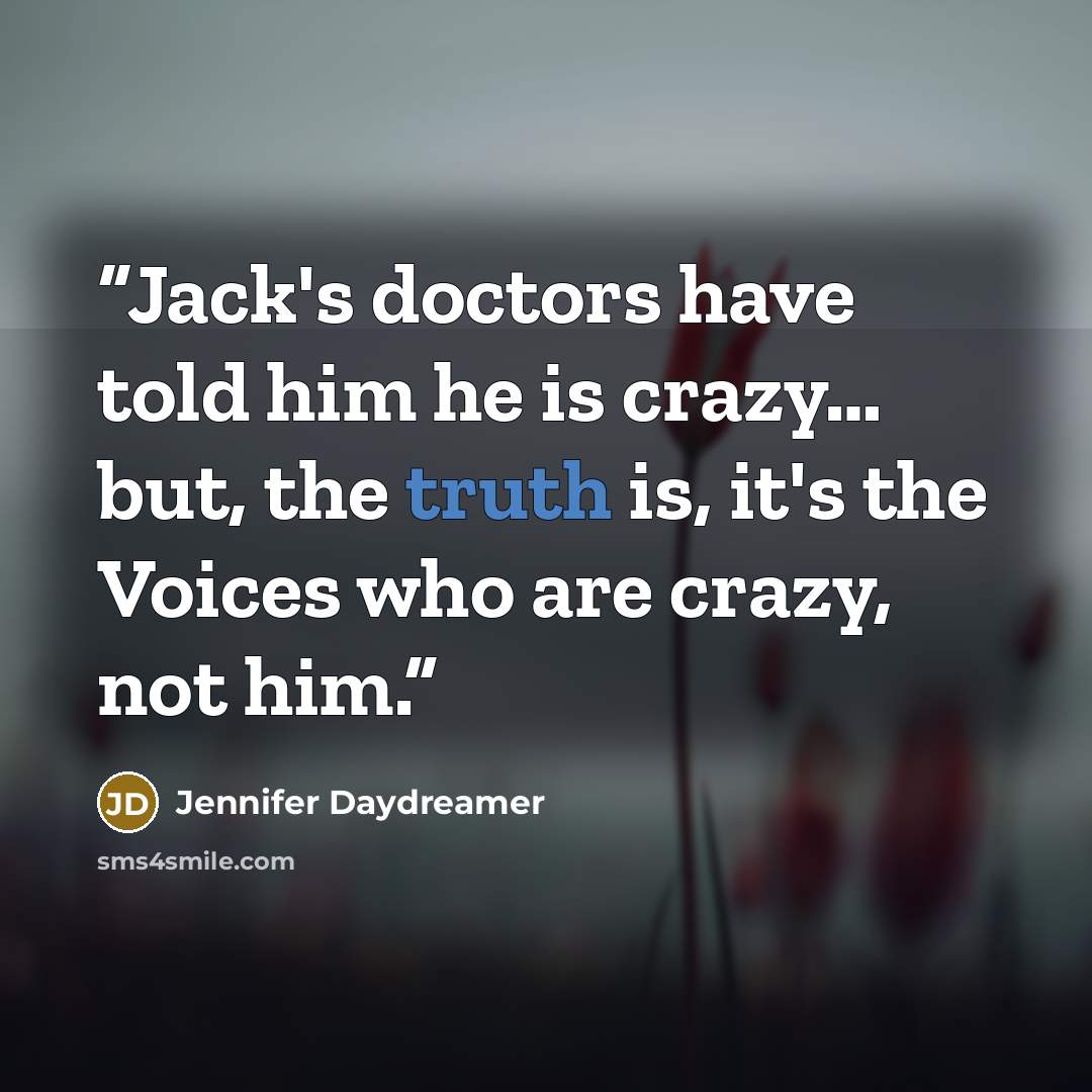 “Jack's doctors have told him he is crazy… but, the truth is, it's the Voices who are crazy, not him.” quote by Jennifer Daydreamer