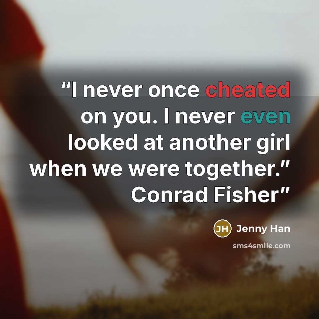 “I never once cheated on you. I never even looked at another girl when we were together.” Conrad Fisher” quote by Jenny Han