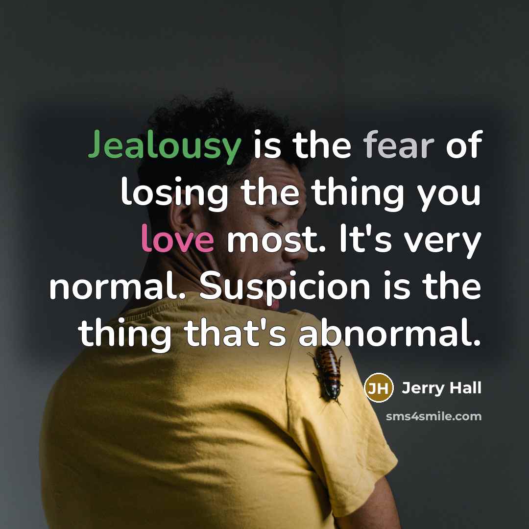 “Jealousy is the fear of losing the thing you love…” quote by Jerry Hall
