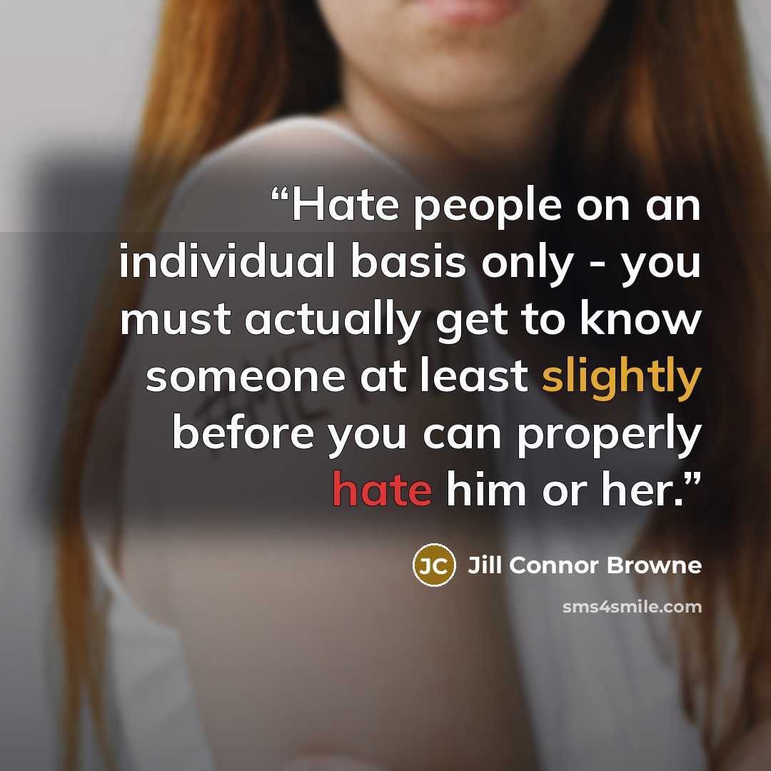 “Hate people on an individual basis only - you must actually get to know someone at least slightly before you can properly hate him or her.” quote by Jill Connor Browne