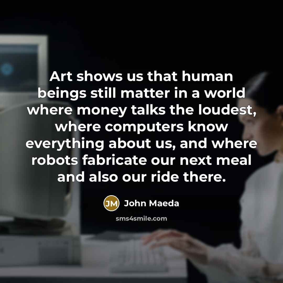 “Art shows us that human beings still matter in a…” quote by John Maeda