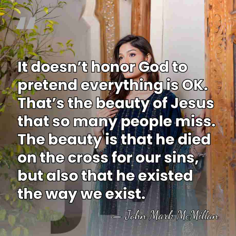 It doesn’t honor God to pretend everything is OK. That’s the beauty&hellip; - John Mark McMillan