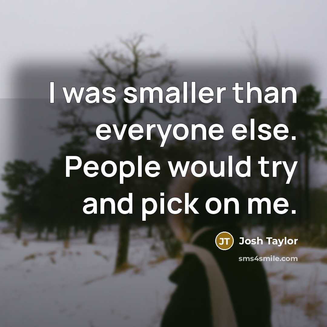 “I was smaller than everyone else. People would try and…” quote by Josh Taylor