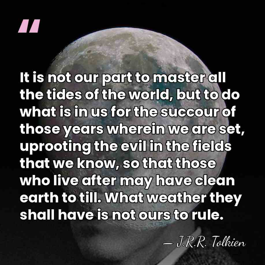 It is not our part to master all the tides of the&hellip; - J.R.R. Tolkien