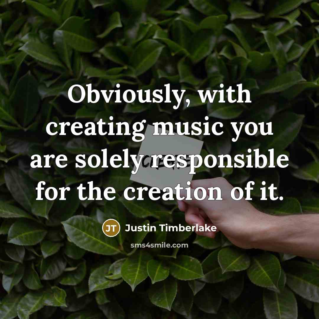 “Obviously, with creating music you are solely responsible for the…” quote by Justin Timberlake