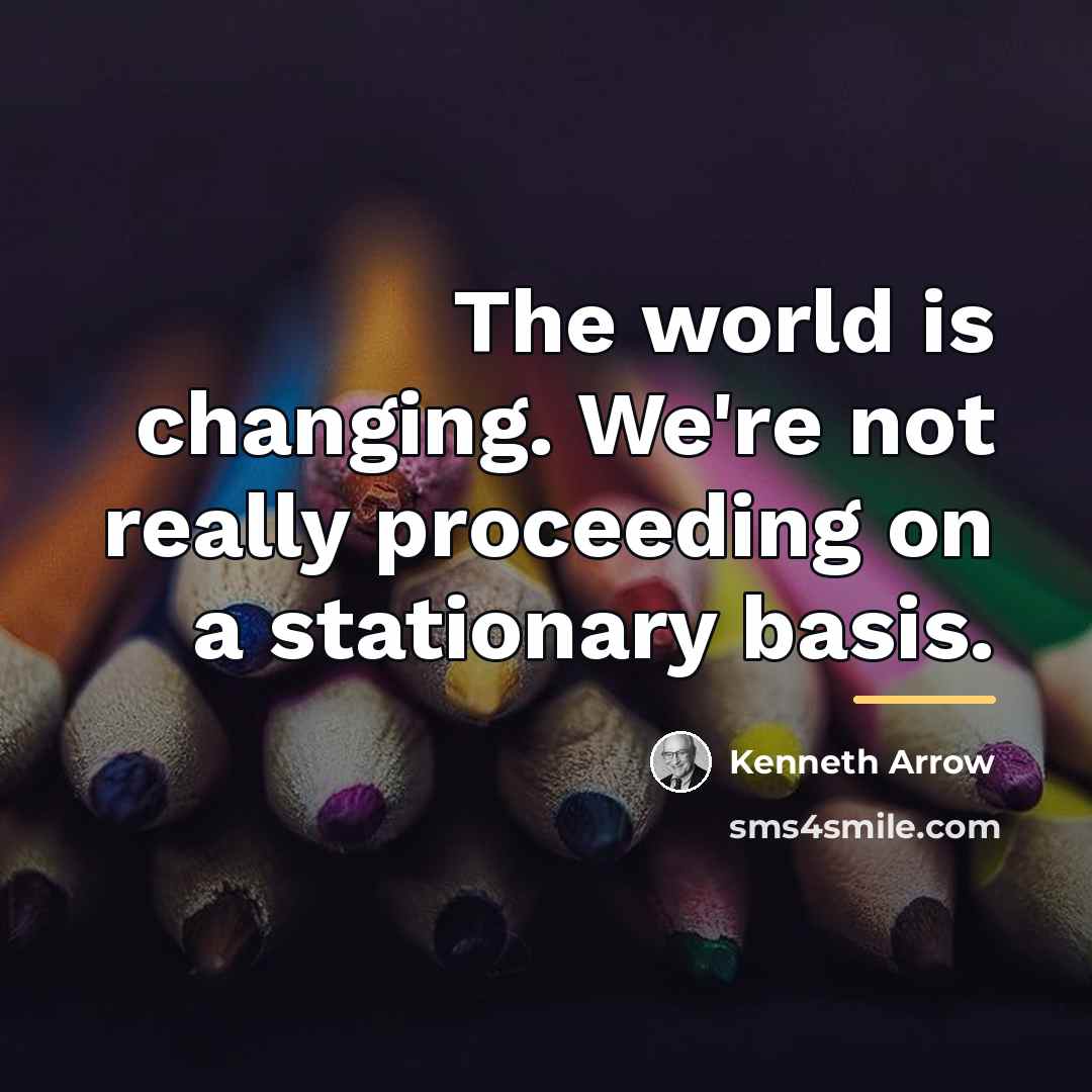 “The world is changing. We're not really proceeding on a…” quote by Kenneth Arrow