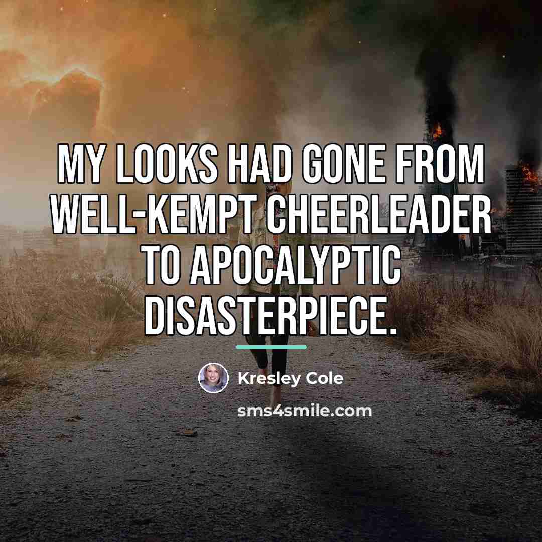 “My looks had gone from well-kempt cheerleader to apocalyptic disasterpiece.…” quote by Kresley Cole
