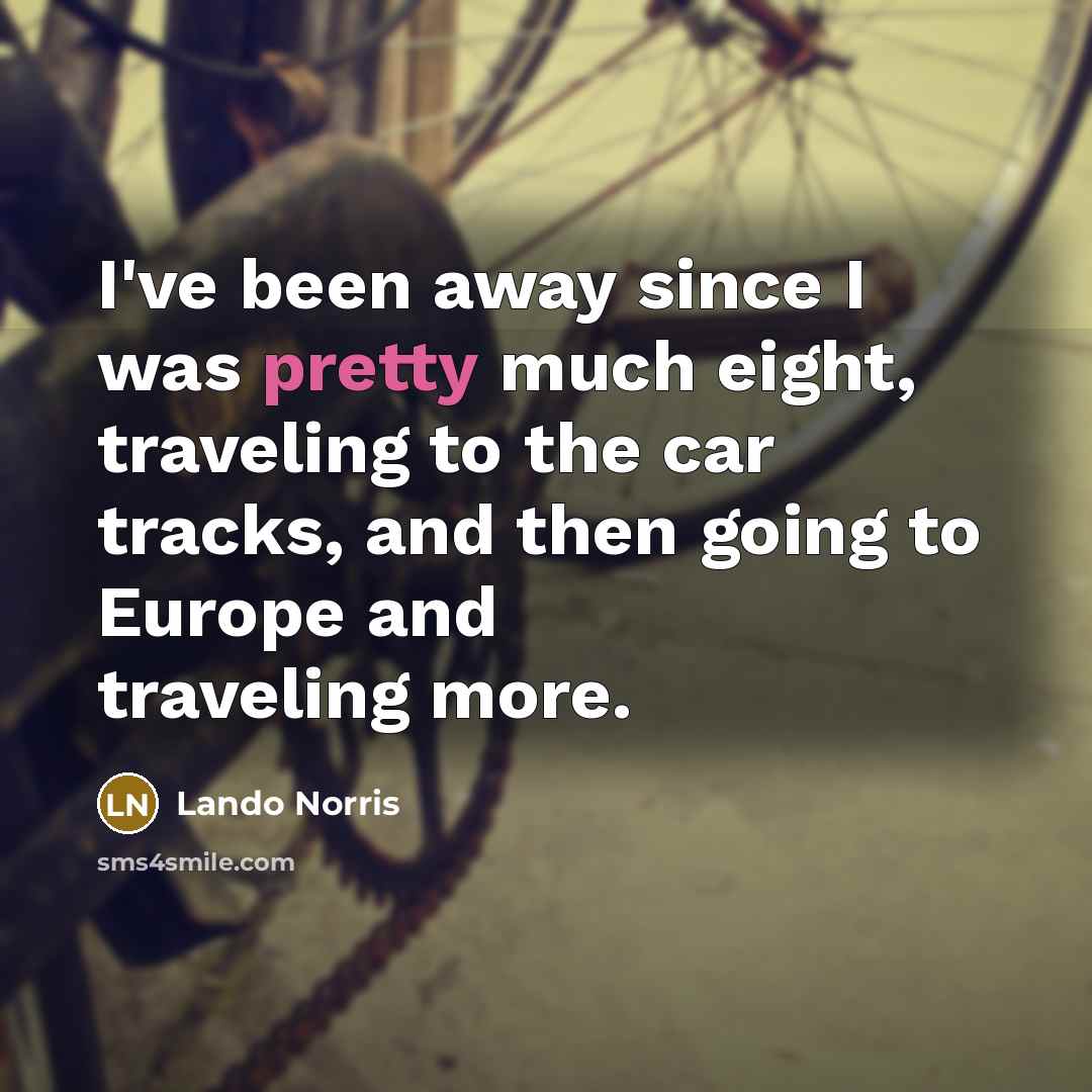“I've been away since I was pretty much eight, traveling…” quote by Lando Norris